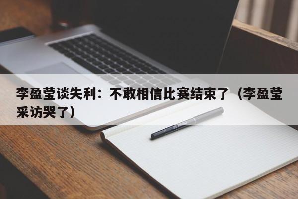 李盈莹谈失利：不敢相信比赛结束了（李盈莹采访哭了）