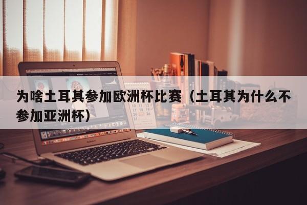 为啥土耳其参加欧洲杯比赛（土耳其为什么不参加亚洲杯）