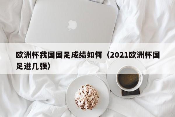 欧洲杯我国国足成绩如何（2021欧洲杯国足进几强）