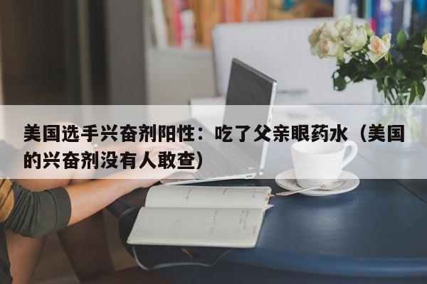 美国选手兴奋剂阳性：吃了父亲眼药水（美国的兴奋剂没有人敢查）