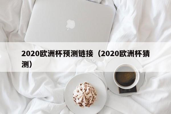 2020欧洲杯预测链接（2020欧洲杯猜测）