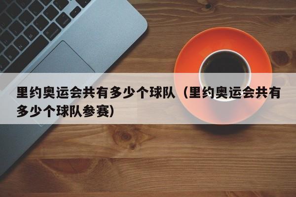 里约奥运会共有多少个球队（里约奥运会共有多少个球队参赛）