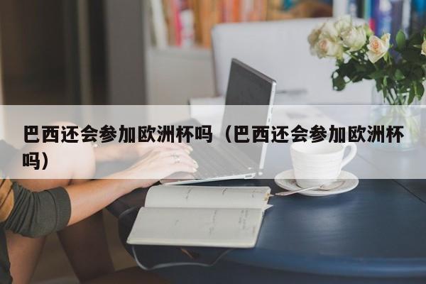 巴西还会参加欧洲杯吗（巴西还会参加欧洲杯吗）