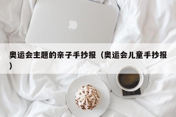 奥运会主题的亲子手抄报（奥运会儿童手抄报）