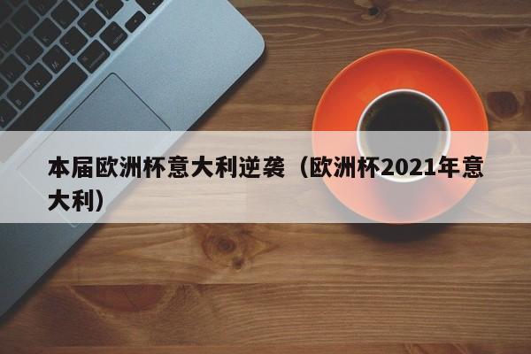 本届欧洲杯意大利逆袭（欧洲杯2021年意大利）