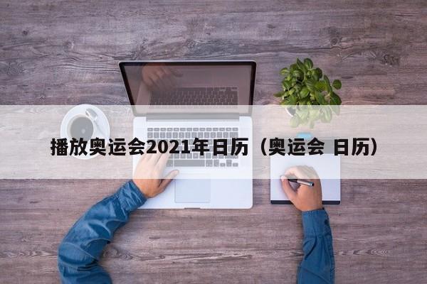 播放奥运会2021年日历（奥运会 日历）