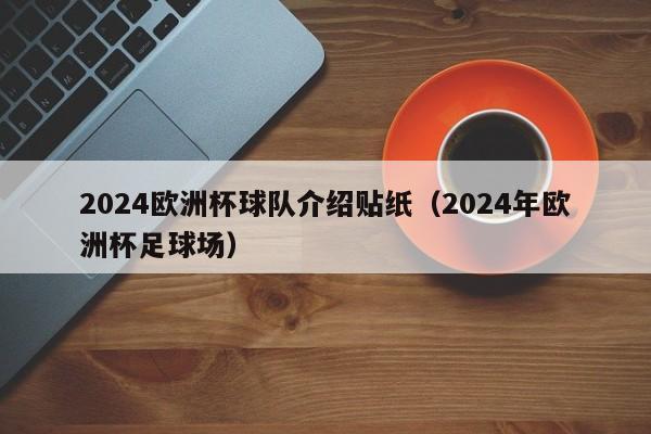 2024欧洲杯球队介绍贴纸（2024年欧洲杯足球场）