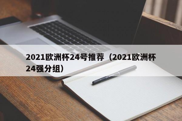 2021欧洲杯24号推荐（2021欧洲杯24强分组）