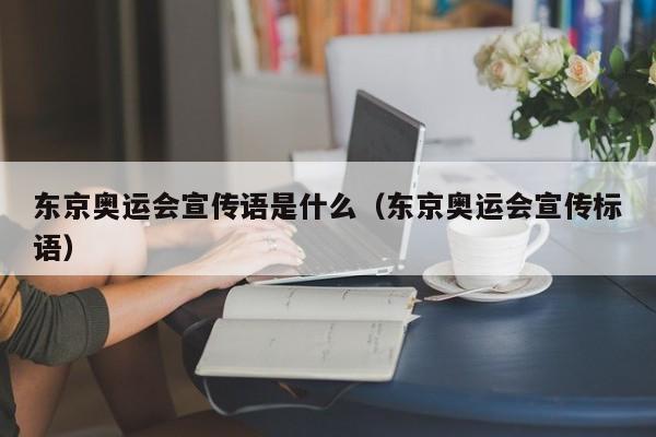 东京奥运会宣传语是什么（东京奥运会宣传标语）