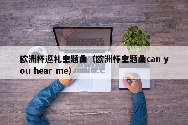 欧洲杯巡礼主题曲（欧洲杯主题曲can you hear me）