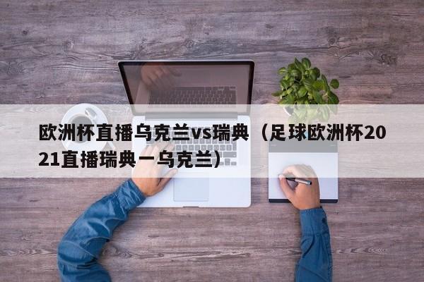 欧洲杯直播乌克兰vs瑞典（足球欧洲杯2021直播瑞典一乌克兰）