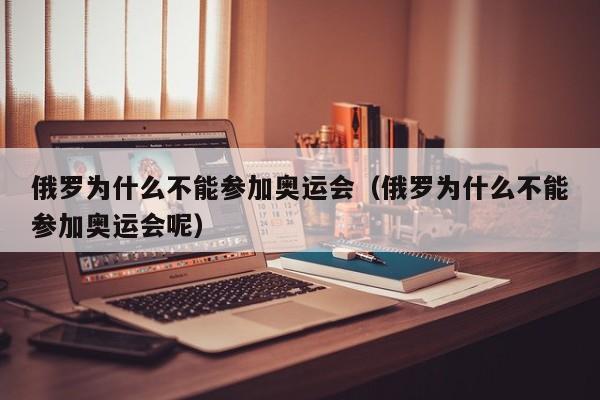 俄罗为什么不能参加奥运会（俄罗为什么不能参加奥运会呢）