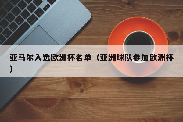 亚马尔入选欧洲杯名单（亚洲球队参加欧洲杯）