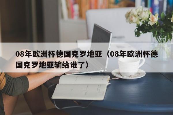 08年欧洲杯德国克罗地亚（08年欧洲杯德国克罗地亚输给谁了）