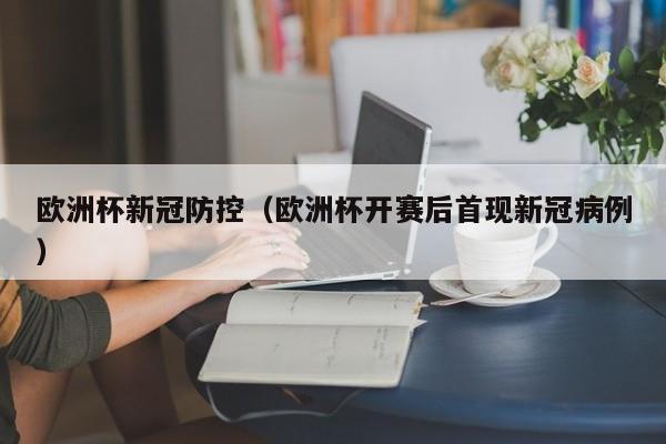 欧洲杯新冠防控（欧洲杯开赛后首现新冠病例）