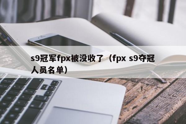 s9冠军fpx被没收了（fpx s9夺冠人员名单）