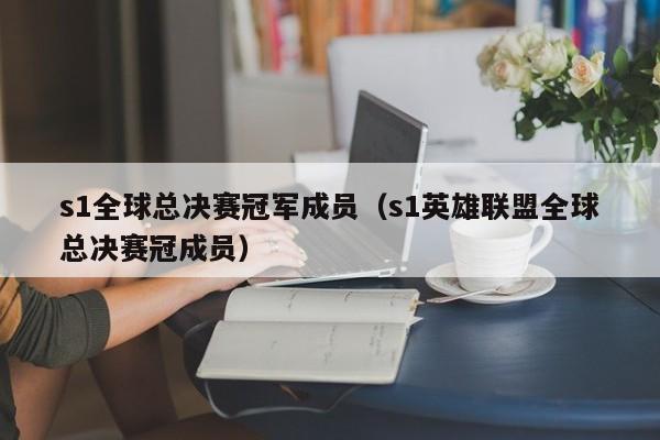 s1全球总决赛冠军成员（s1英雄联盟全球总决赛冠成员）