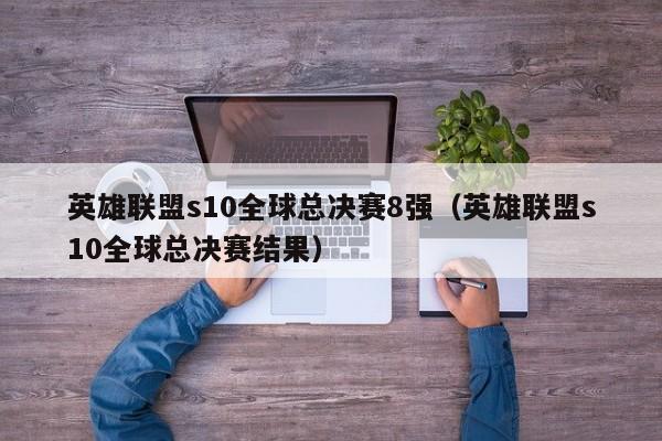 英雄联盟s10全球总决赛8强（英雄联盟s10全球总决赛结果）