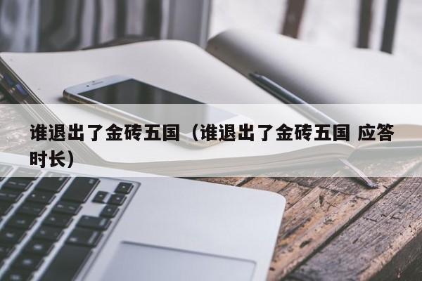 谁退出了金砖五国（谁退出了金砖五国 应答时长）