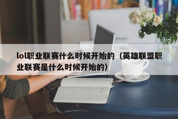 lol职业联赛什么时候开始的（英雄联盟职业联赛是什么时候开始的）