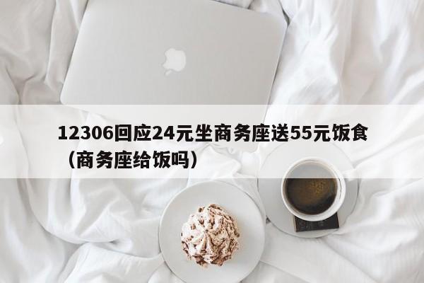 12306回应24元坐商务座送55元饭食（商务座给饭吗）