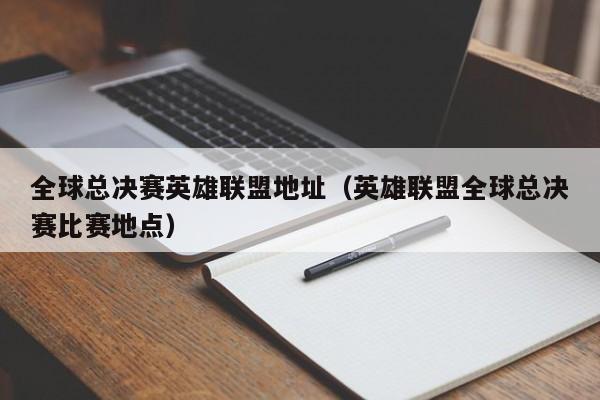 全球总决赛英雄联盟地址（英雄联盟全球总决赛比赛地点）