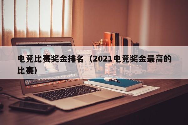 电竞比赛奖金排名（2021电竞奖金最高的比赛）