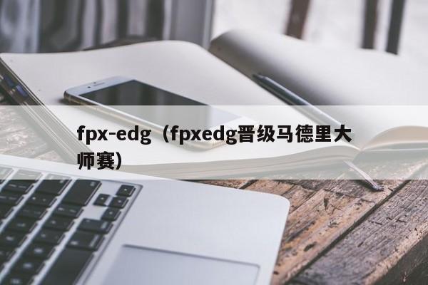 fpx-edg（fpxedg晋级马德里大师赛）