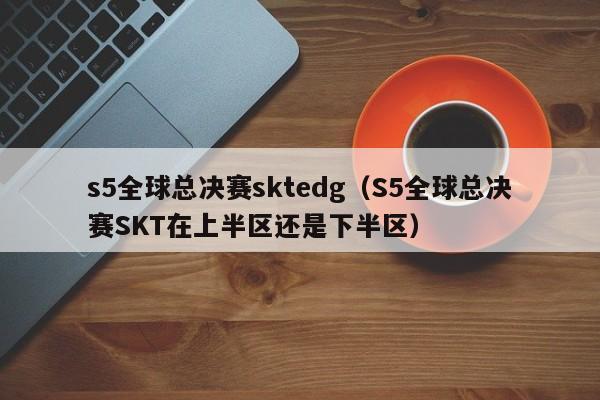 s5全球总决赛sktedg（S5全球总决赛SKT在上半区还是下半区）