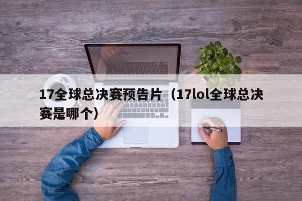 17全球总决赛预告片（17lol全球总决赛是哪个）