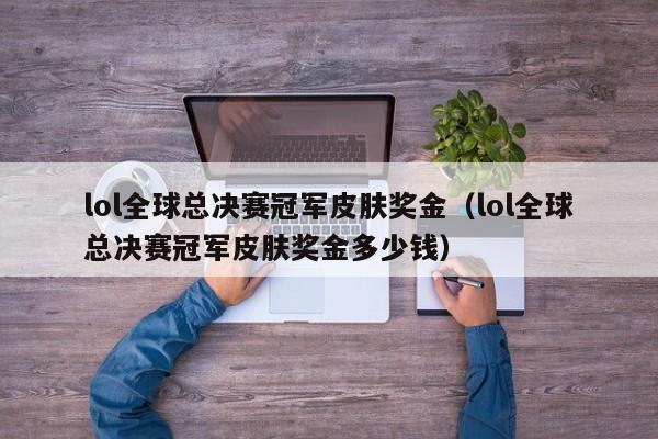 lol全球总决赛冠军皮肤奖金（lol全球总决赛冠军皮肤奖金多少钱）