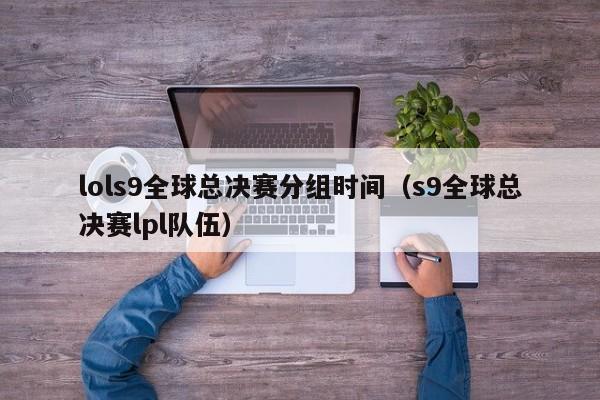 lols9全球总决赛分组时间（s9全球总决赛lpl队伍）