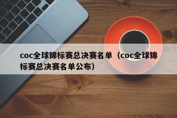 coc全球锦标赛总决赛名单（coc全球锦标赛总决赛名单公布）