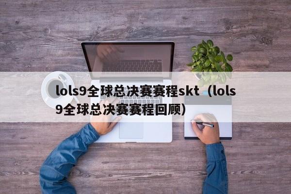 lols9全球总决赛赛程skt（lols9全球总决赛赛程回顾）