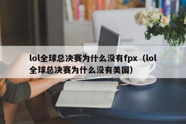 lol全球总决赛为什么没有fpx（lol全球总决赛为什么没有美国）