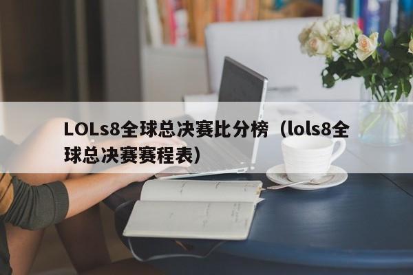 LOLs8全球总决赛比分榜（lols8全球总决赛赛程表）