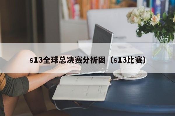 s13全球总决赛分析图（s13比赛）