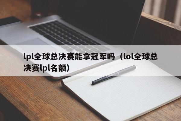 lpl全球总决赛能拿冠军吗（lol全球总决赛lpl名额）