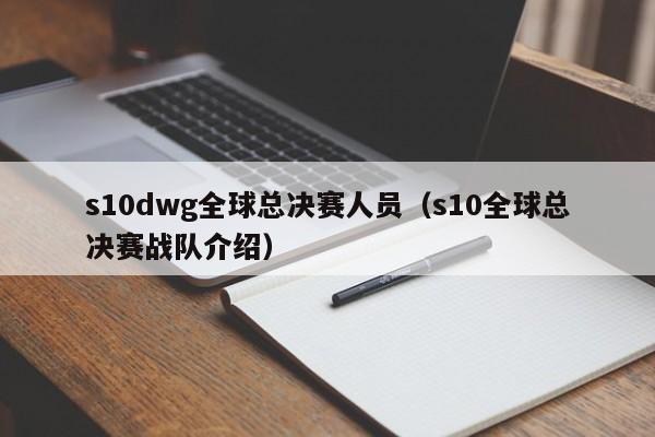 s10dwg全球总决赛人员（s10全球总决赛战队介绍）