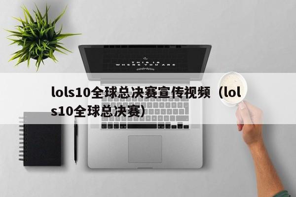 lols10全球总决赛宣传视频（lol s10全球总决赛）