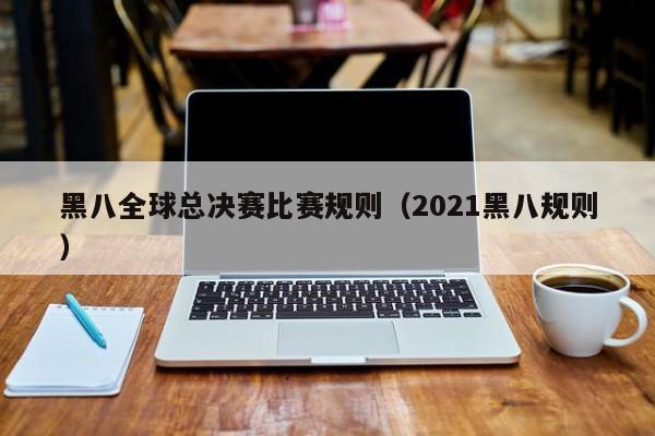 黑八全球总决赛比赛规则（2021黑八规则）