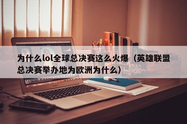 为什么lol全球总决赛这么火爆（英雄联盟总决赛举办地为欧洲为什么）