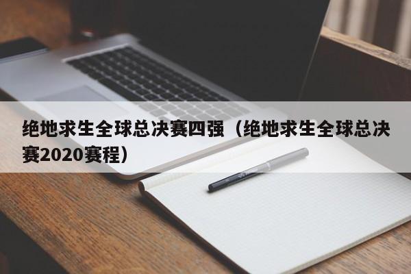 绝地求生全球总决赛四强（绝地求生全球总决赛2020赛程）