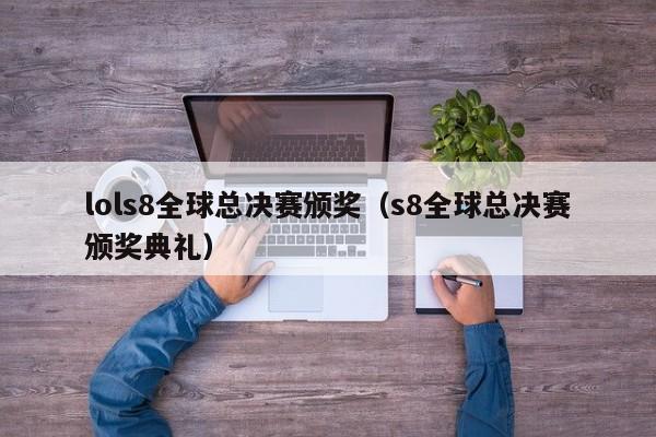 lols8全球总决赛颁奖（s8全球总决赛颁奖典礼）