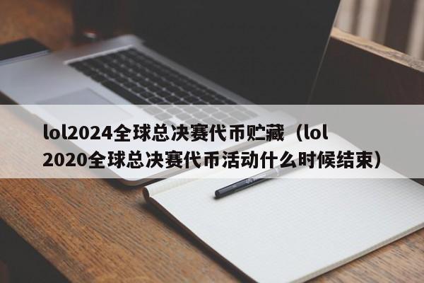 lol2024全球总决赛代币贮藏（lol2020全球总决赛代币活动什么时候结束）