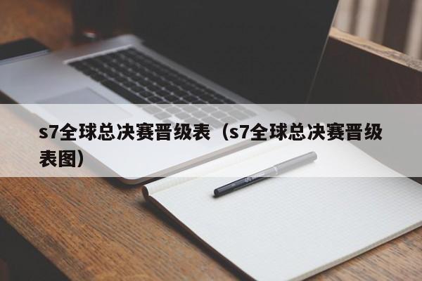 s7全球总决赛晋级表（s7全球总决赛晋级表图）