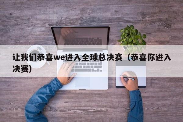 让我们恭喜we进入全球总决赛（恭喜你进入决赛）