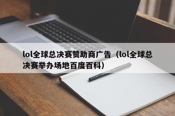 lol全球总决赛赞助商广告（lol全球总决赛举办场地百度百科）