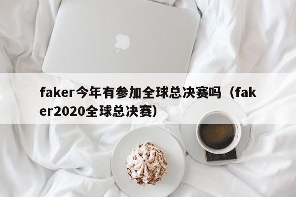 faker今年有参加全球总决赛吗（faker2020全球总决赛）