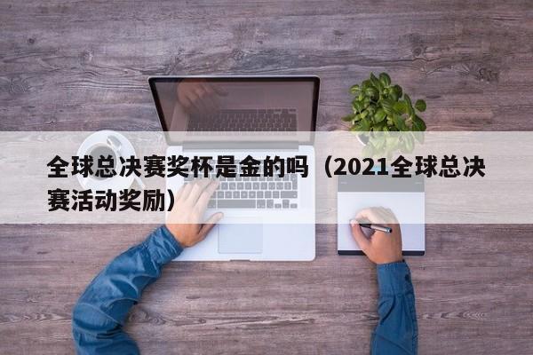 全球总决赛奖杯是金的吗（2021全球总决赛活动奖励）